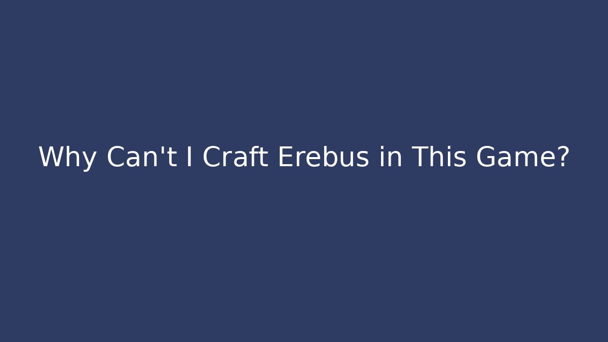 Why Can't I Craft Erebus in This Game?