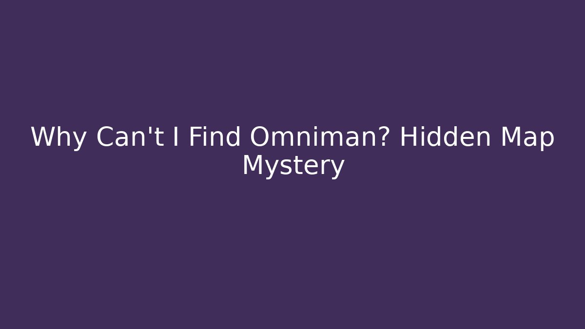Why Can't I Find Omniman? Hidden Map Mystery