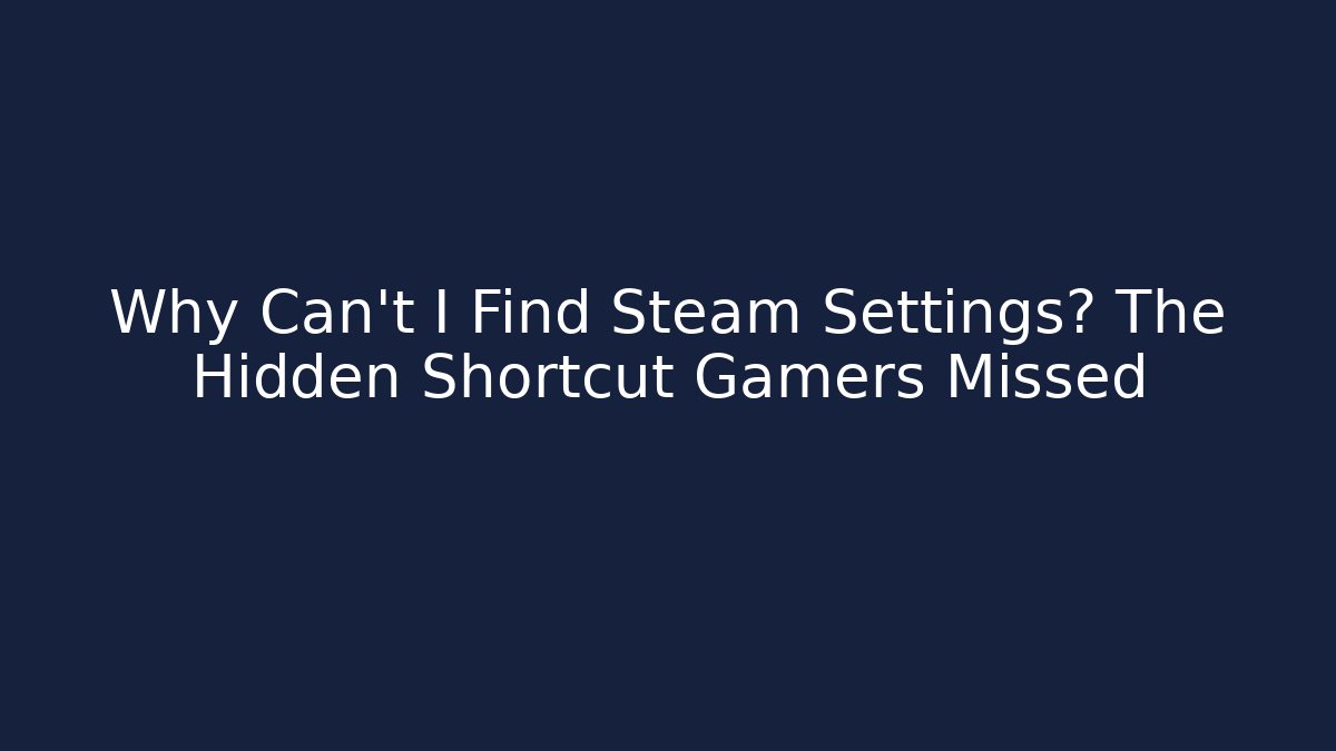 Why Can't I Find Steam Settings? The Hidden Shortcut Gamers Missed