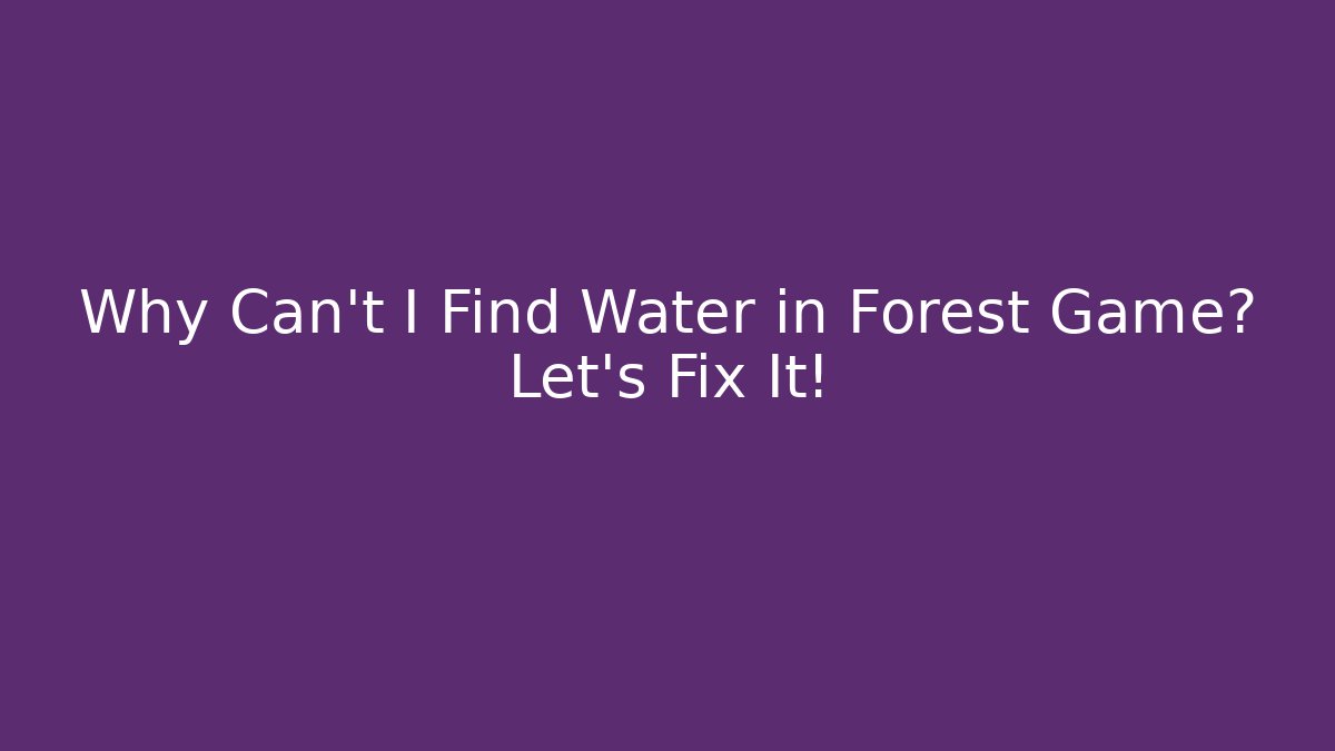 Why Can't I Find Water in Forest Game? Let's Fix It!