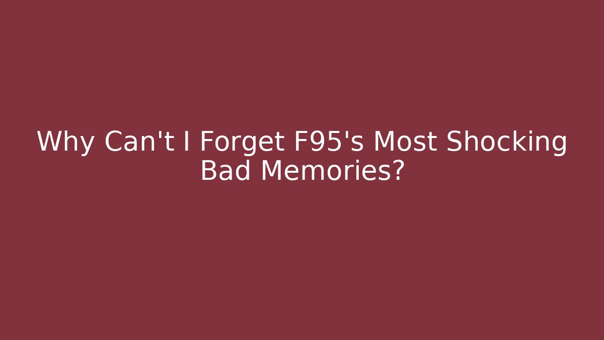 Why Can't I Forget F95's Most Shocking Bad Memories?