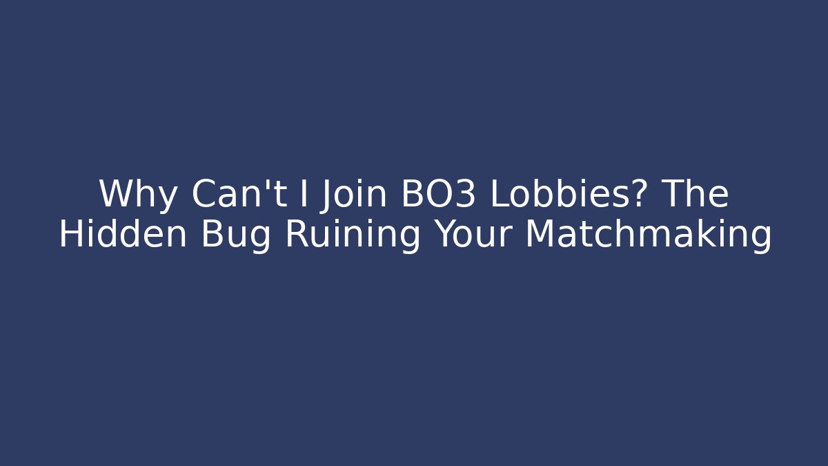 Why Can't I Join BO3 Lobbies? The Hidden Bug Ruining Your Matchmaking