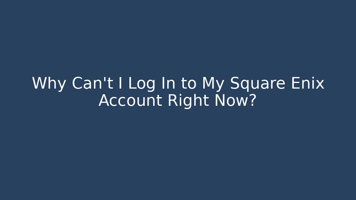 Why Can't I Log In to My Square Enix Account Right Now?