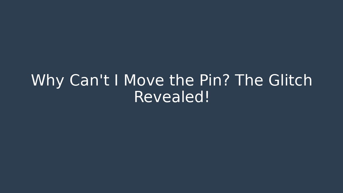 Why Can't I Move the Pin? The Glitch Revealed!