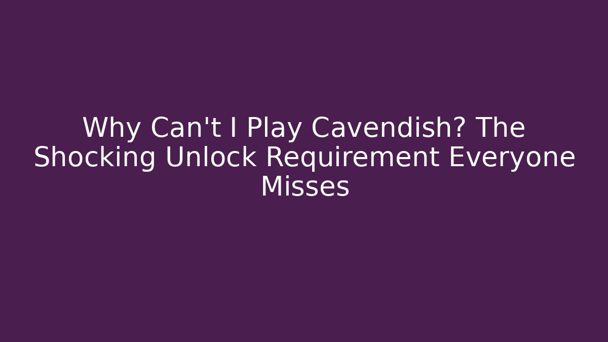 Why Can't I Play Cavendish? The Shocking Unlock Requirement Everyone Misses