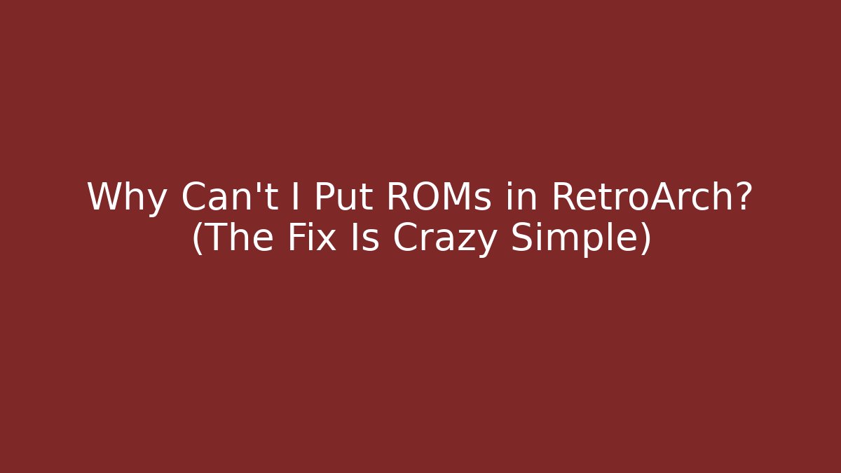 Why Can't I Put ROMs in RetroArch? (The Fix Is Crazy Simple)