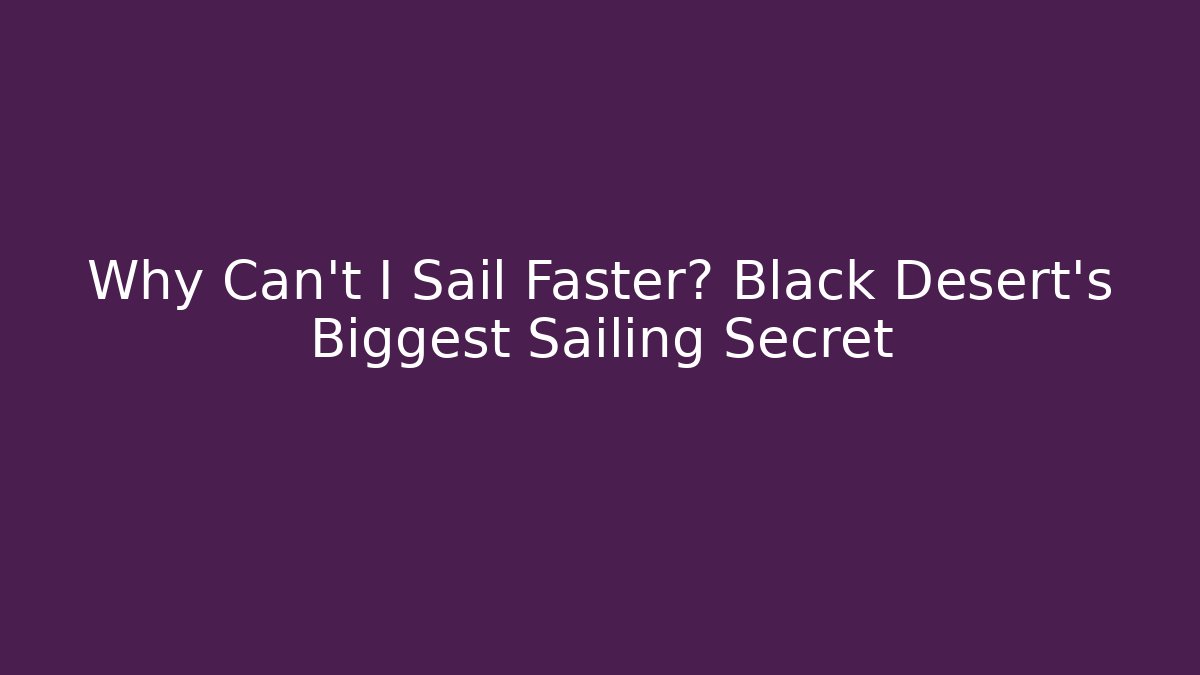 Why Can't I Sail Faster? Black Desert's Biggest Sailing Secret