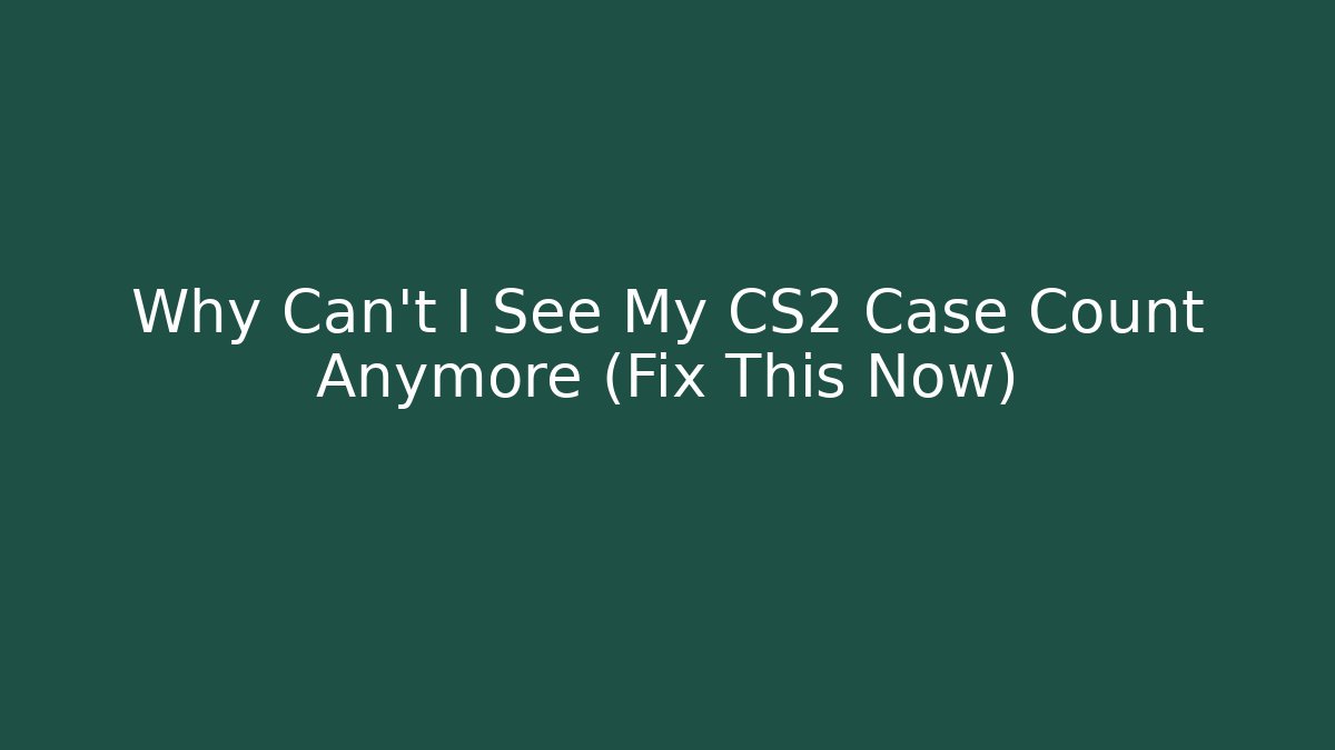 Why Can't I See My CS2 Case Count Anymore (Fix This Now)