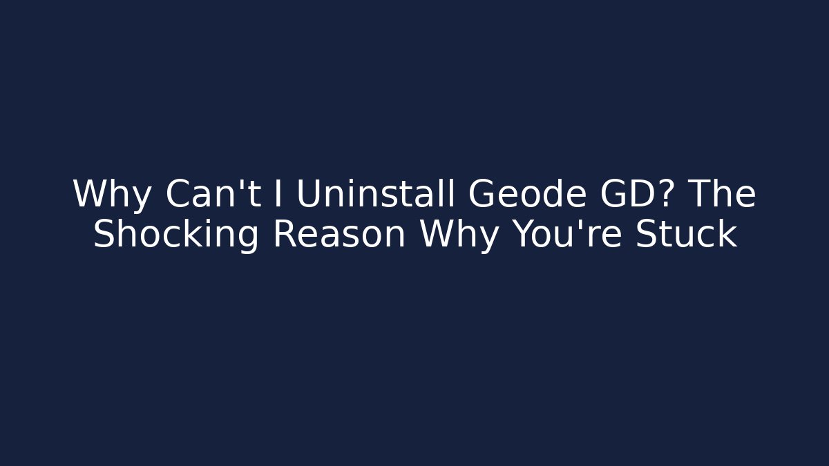 Why Can't I Uninstall Geode GD? The Shocking Reason Why You're Stuck