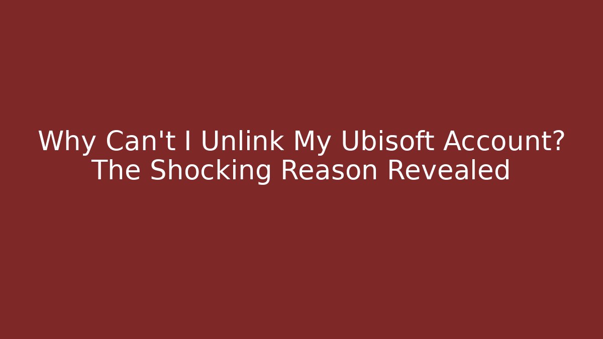 Why Can't I Unlink My Ubisoft Account? The Shocking Reason Revealed