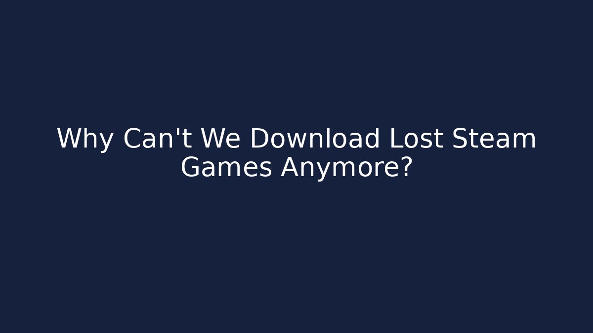 Why Can't We Download Lost Steam Games Anymore?