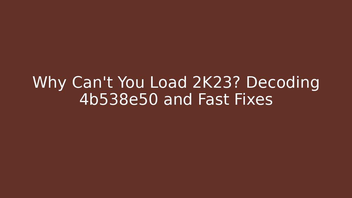 Why Can't You Load 2K23? Decoding 4b538e50 and Fast Fixes - Create More Assets
