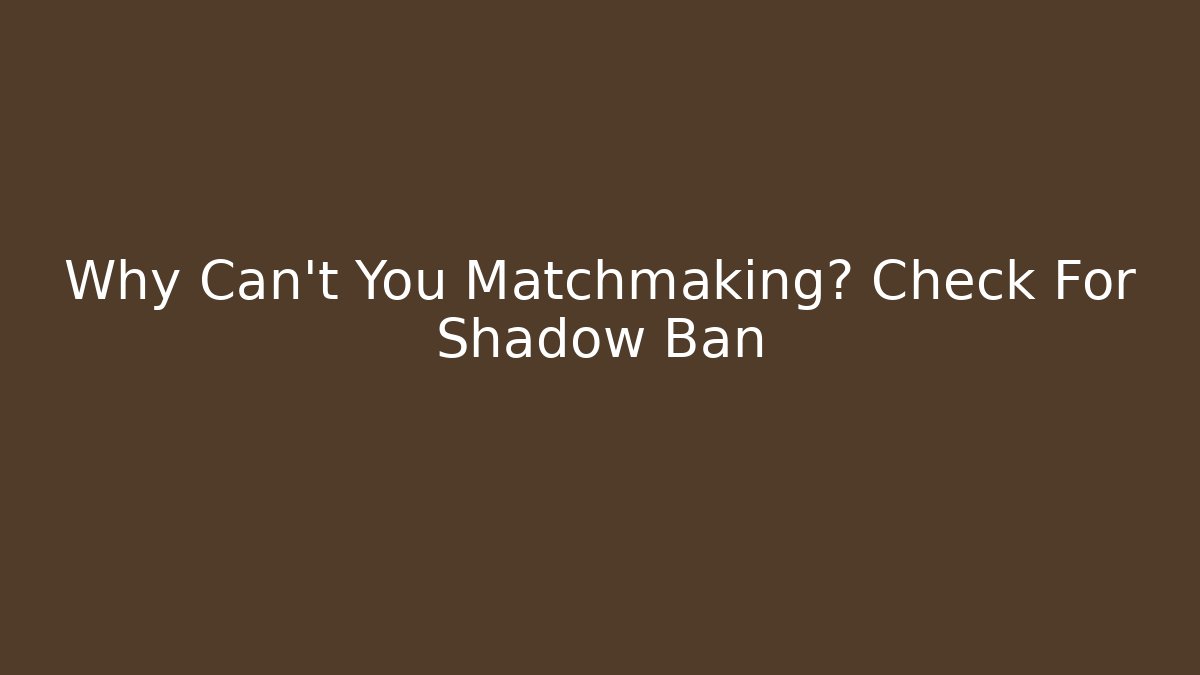 Why Can't You Matchmaking? Check For Shadow Ban - Create More Assets