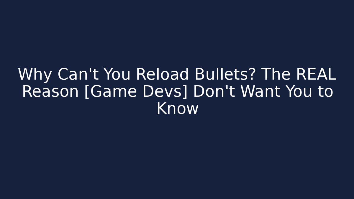 Why Can't You Reload Bullets? The REAL Reason [Game Devs] Don't Want You to Know