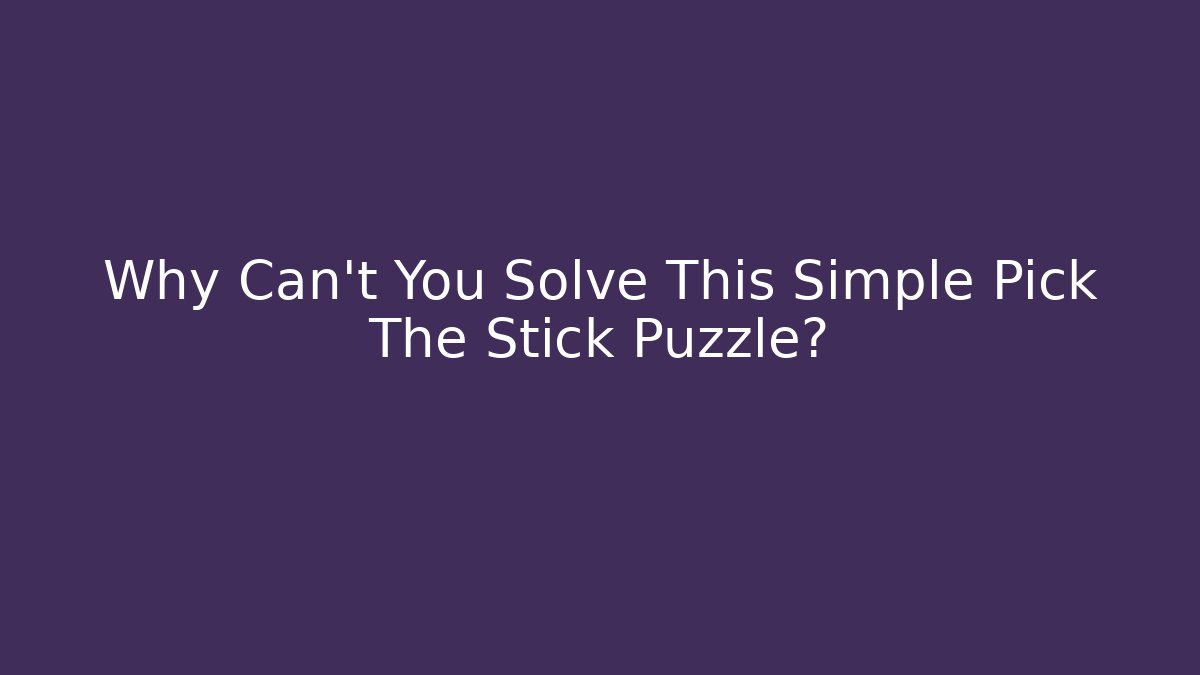 Why Can't You Solve This Simple Pick The Stick Puzzle?