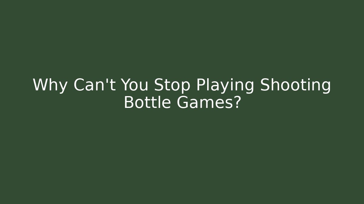 Why Can't You Stop Playing Shooting Bottle Games?