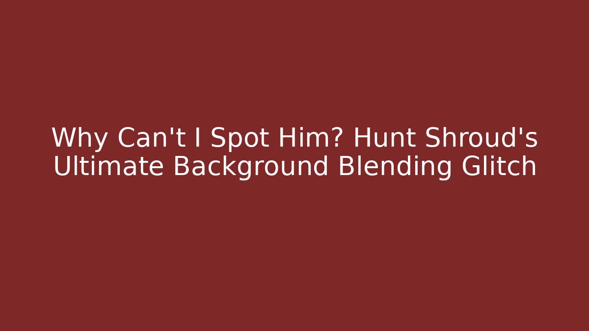 Why Can’t I Spot Him? Hunt Shroud’s Ultimate Background Blending Glitch