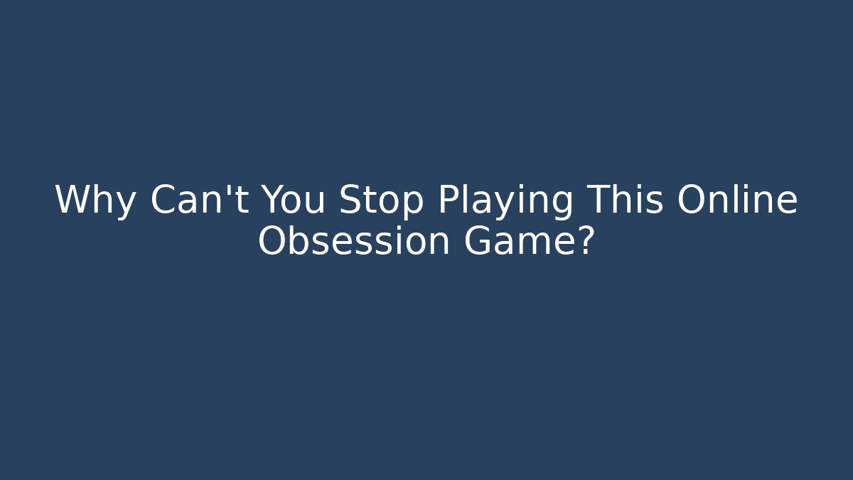 Why Can’t You Stop Playing This Online Obsession Game? - Create More Assets