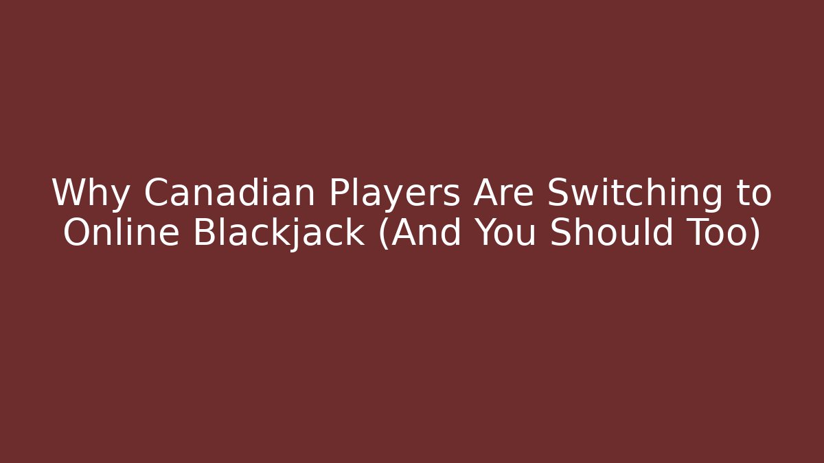 Why Canadian Players Are Switching to Online Blackjack (And You Should Too)