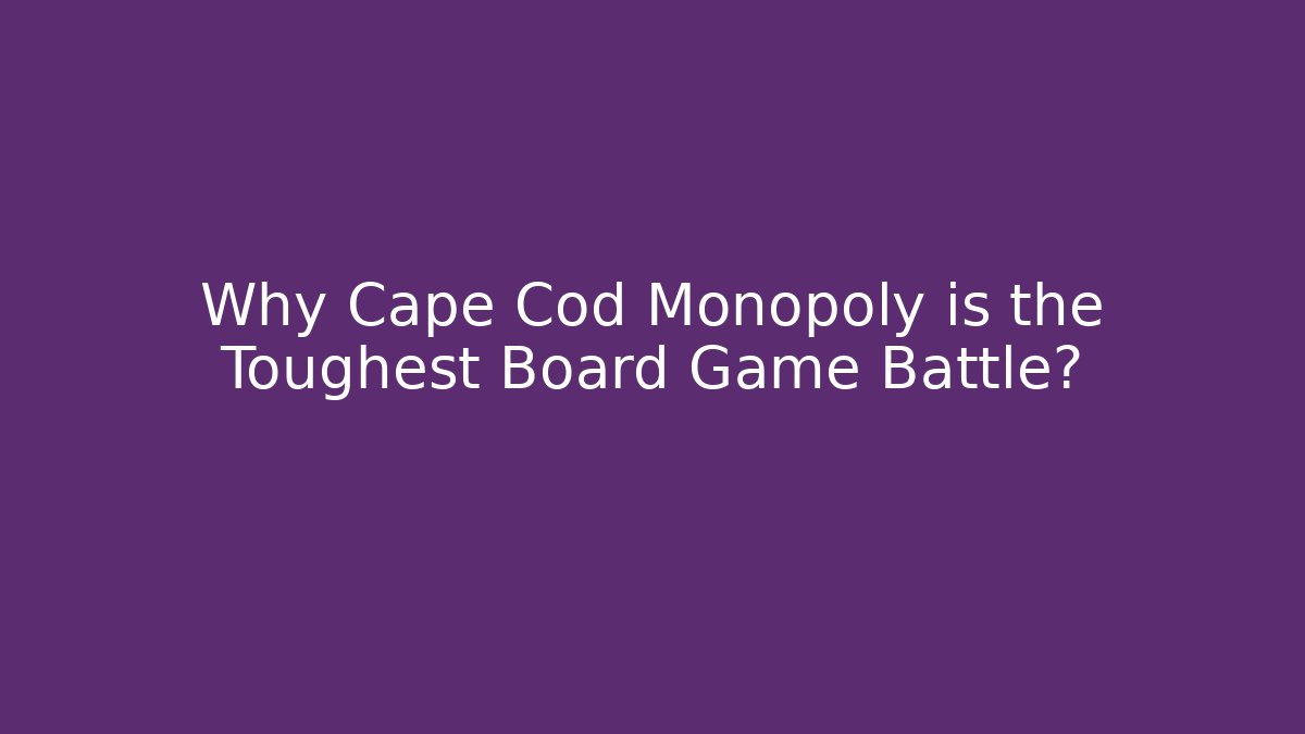 Why Cape Cod Monopoly is the Toughest Board Game Battle?