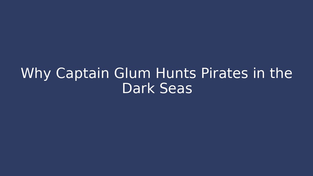 Why Captain Glum Hunts Pirates in the Dark Seas
