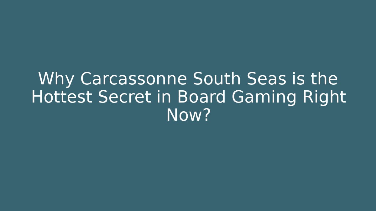 Why Carcassonne South Seas is the Hottest Secret in Board Gaming Right Now?