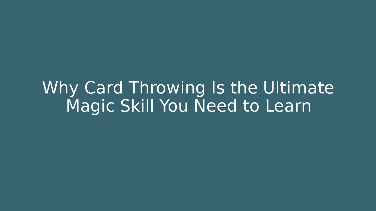 Why Card Throwing Is the Ultimate Magic Skill You Need to Learn