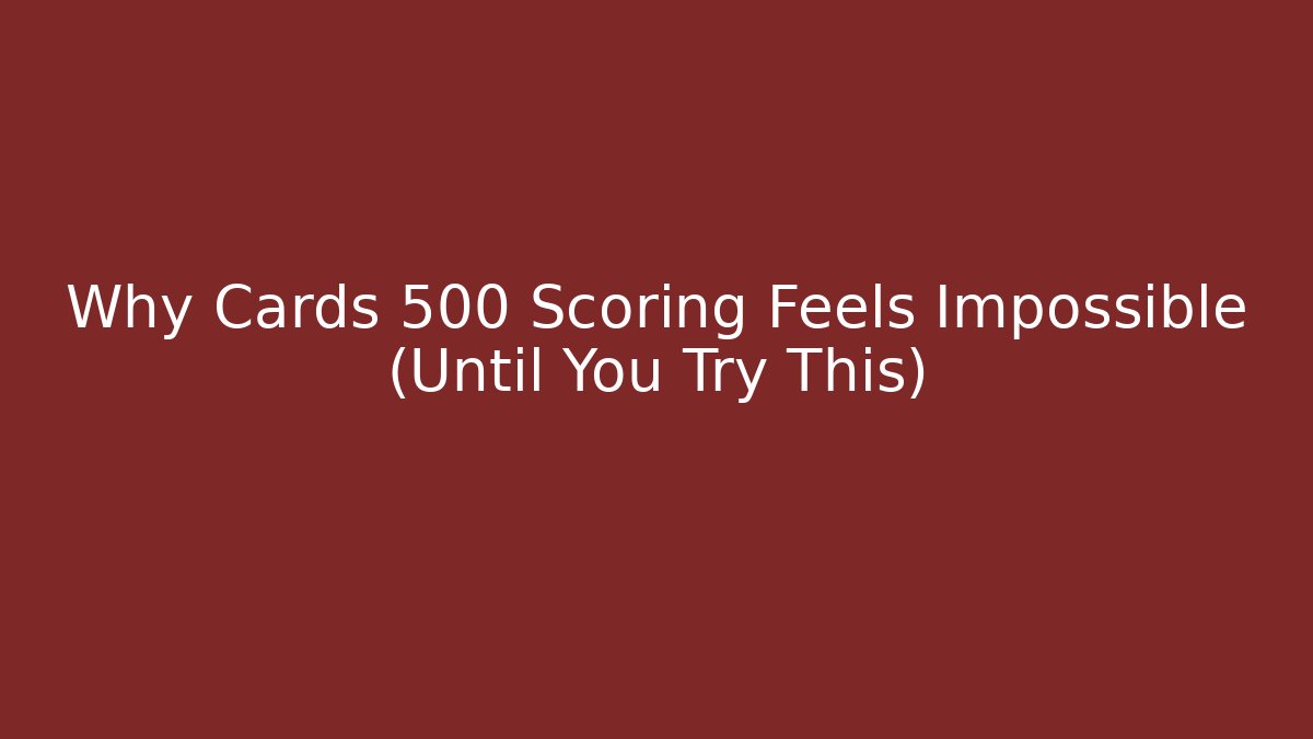 Why Cards 500 Scoring Feels Impossible (Until You Try This)