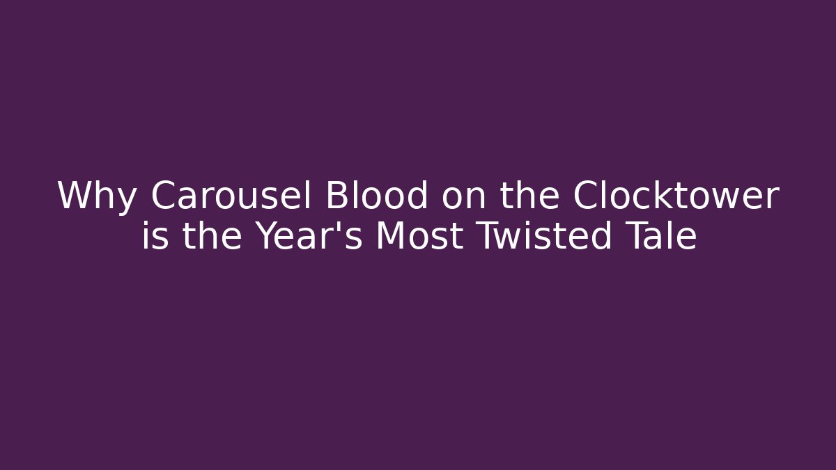 Why Carousel Blood on the Clocktower is the Year's Most Twisted Tale