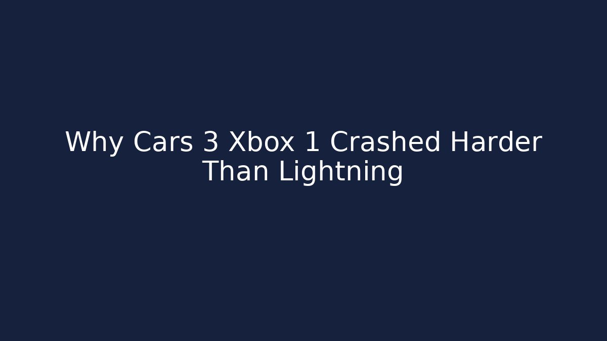 Why Cars 3 Xbox 1 Crashed Harder Than Lightning