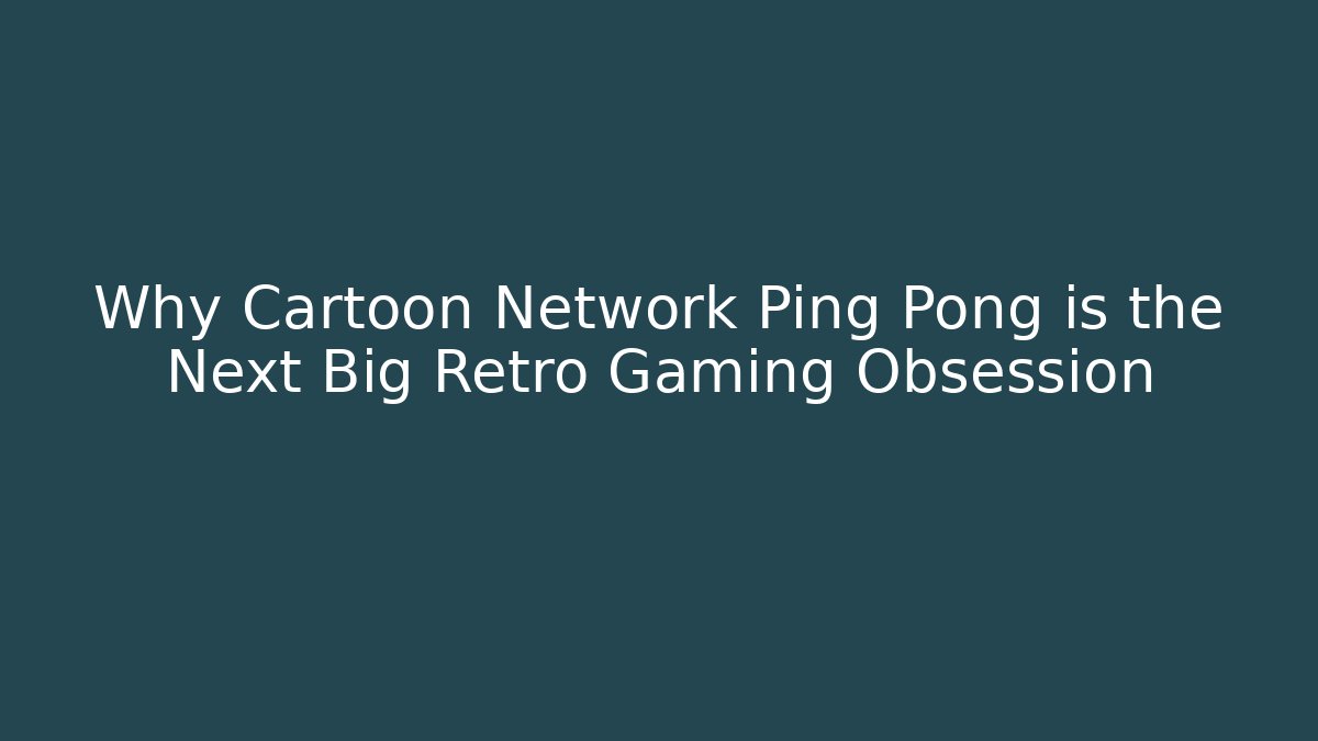 Why Cartoon Network Ping Pong is the Next Big Retro Gaming Obsession