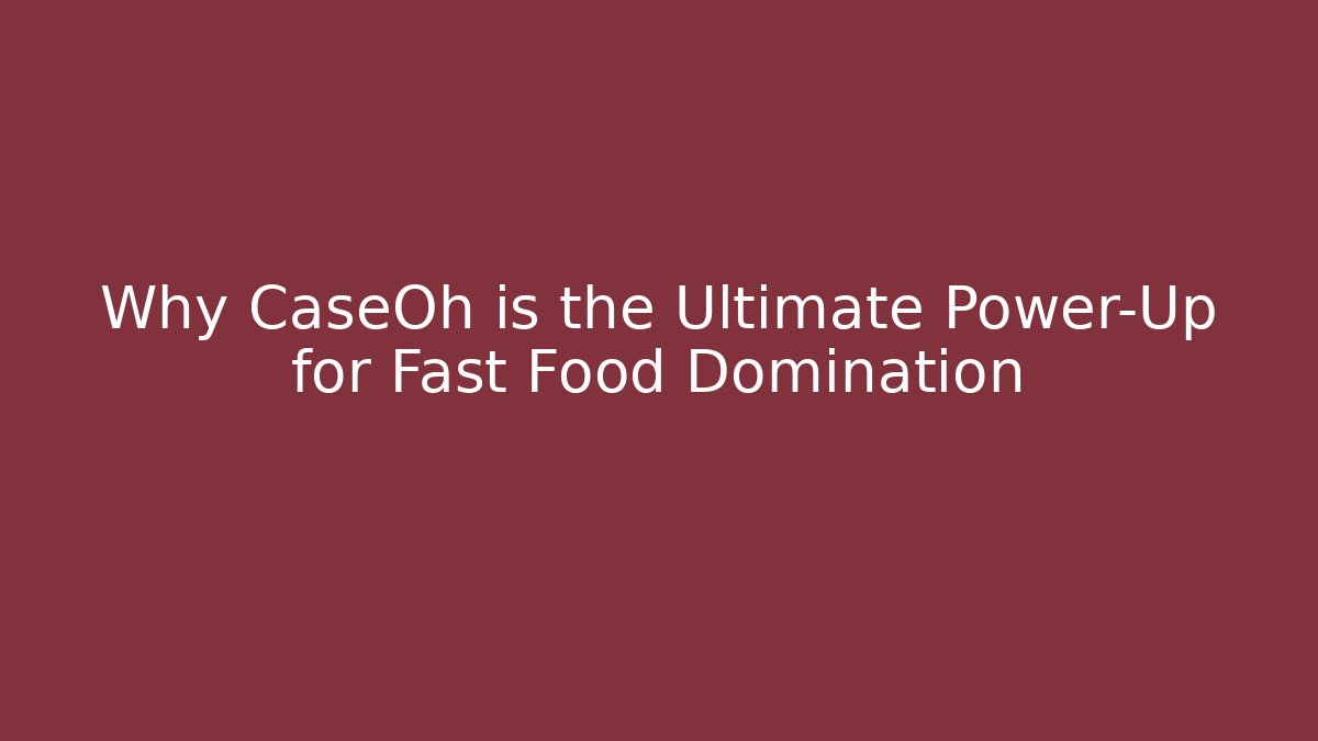 Why CaseOh is the Ultimate Power-Up for Fast Food Domination