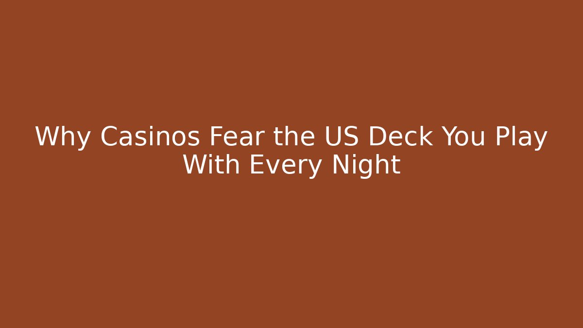 Why Casinos Fear the US Deck You Play With Every Night