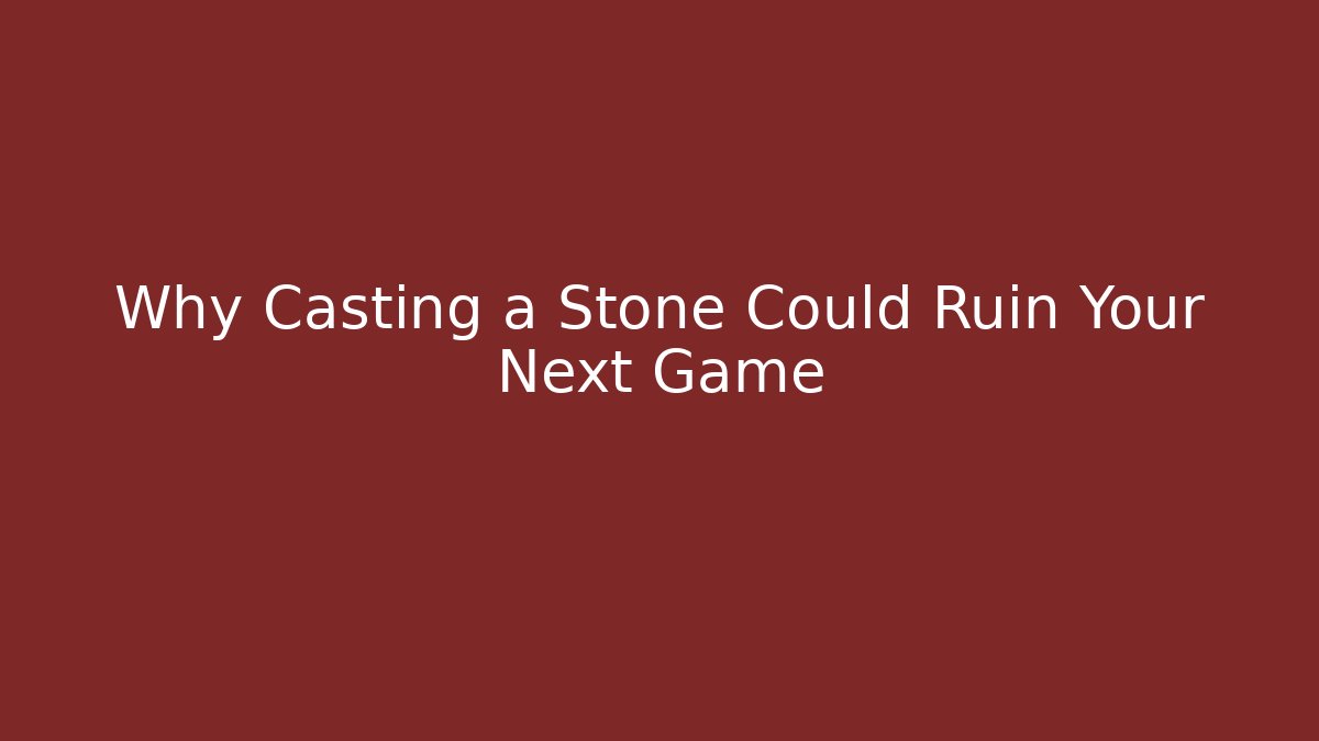 Why Casting a Stone Could Ruin Your Next Game