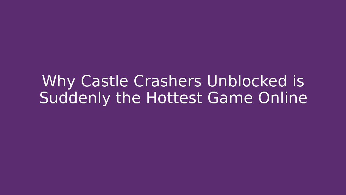 Why Castle Crashers Unblocked is Suddenly the Hottest Game Online