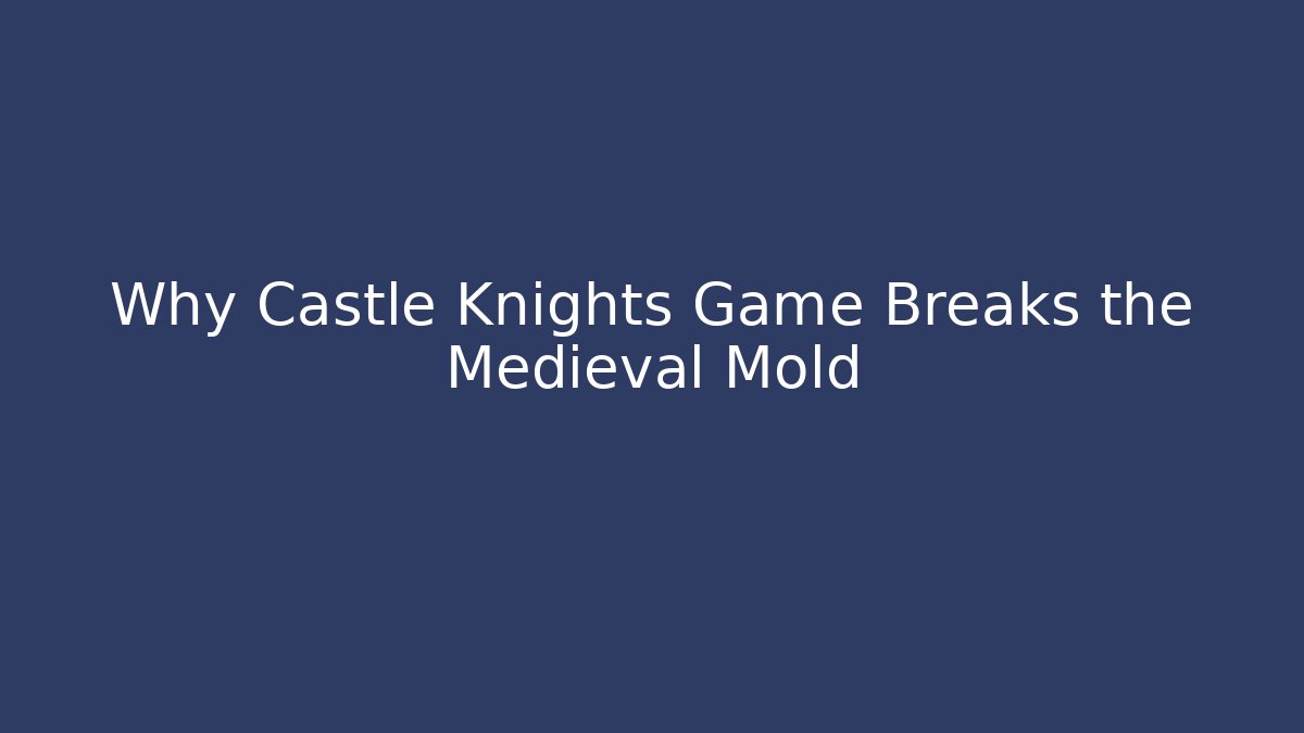 Why Castle Knights Game Breaks the Medieval Mold