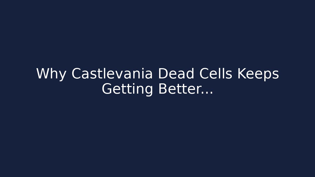 Why Castlevania Dead Cells Keeps Getting Better…