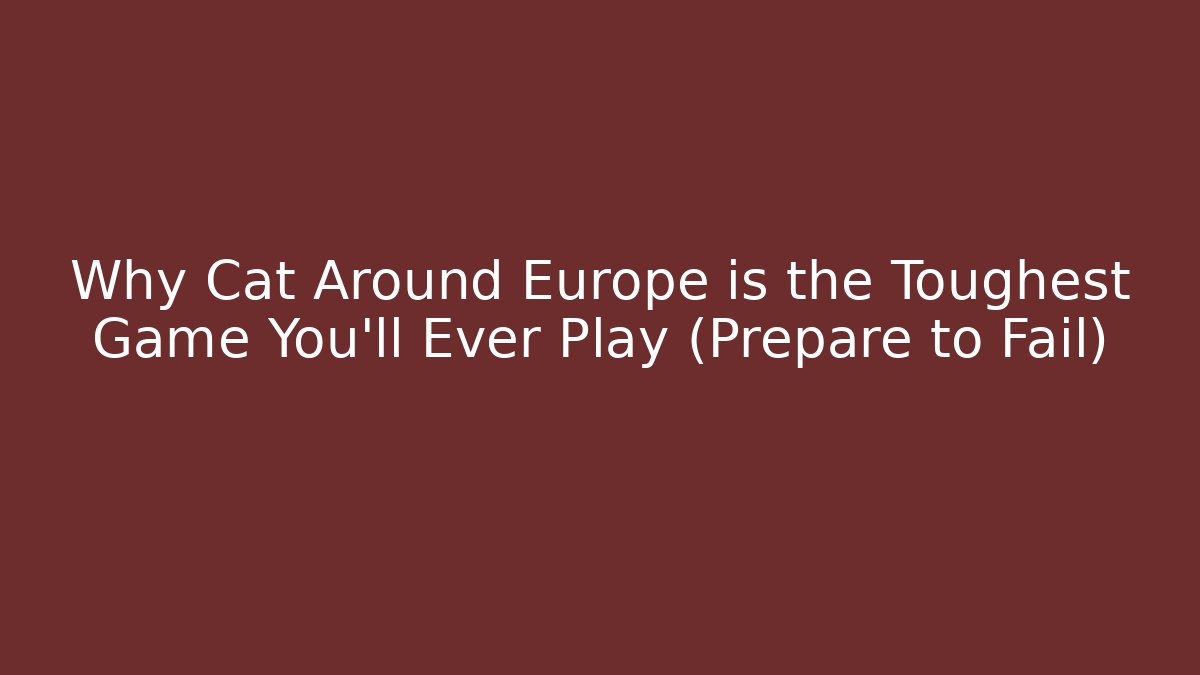 Why Cat Around Europe is the Toughest Game You'll Ever Play (Prepare to Fail)
