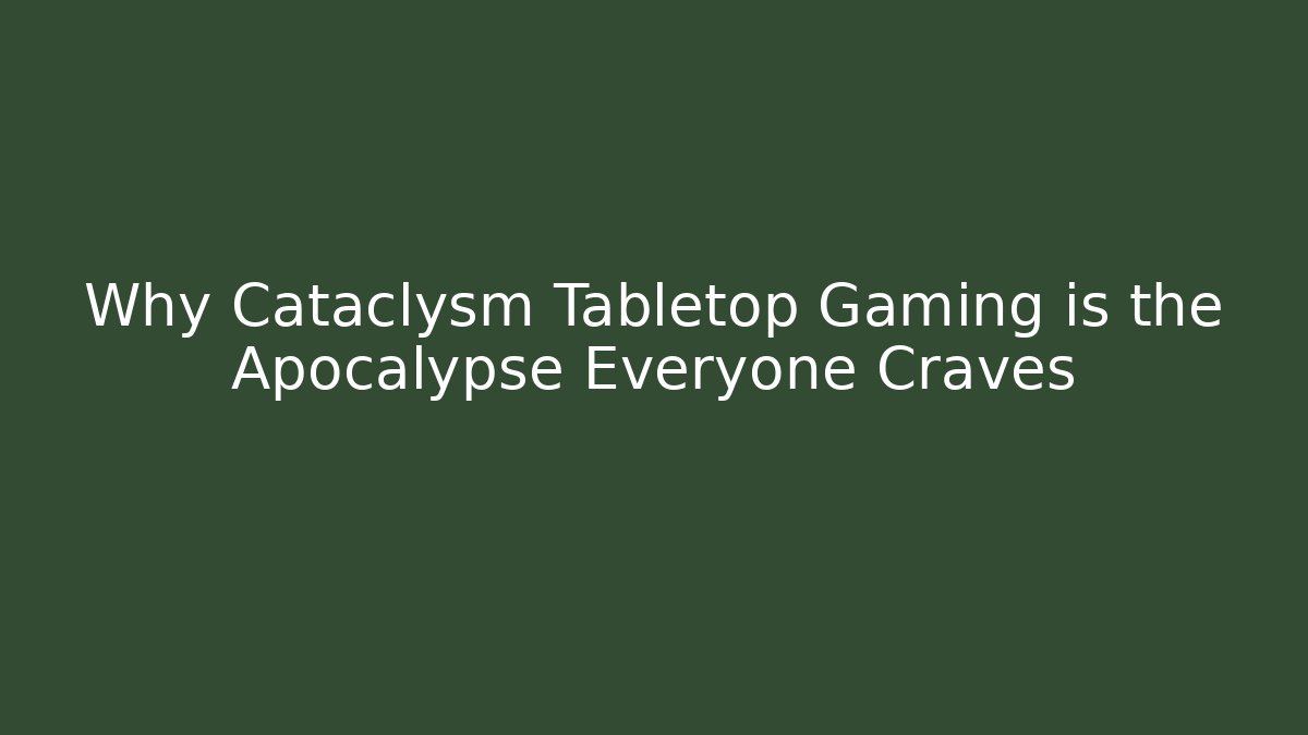Why Cataclysm Tabletop Gaming is the Apocalypse Everyone Craves - Create More Assets