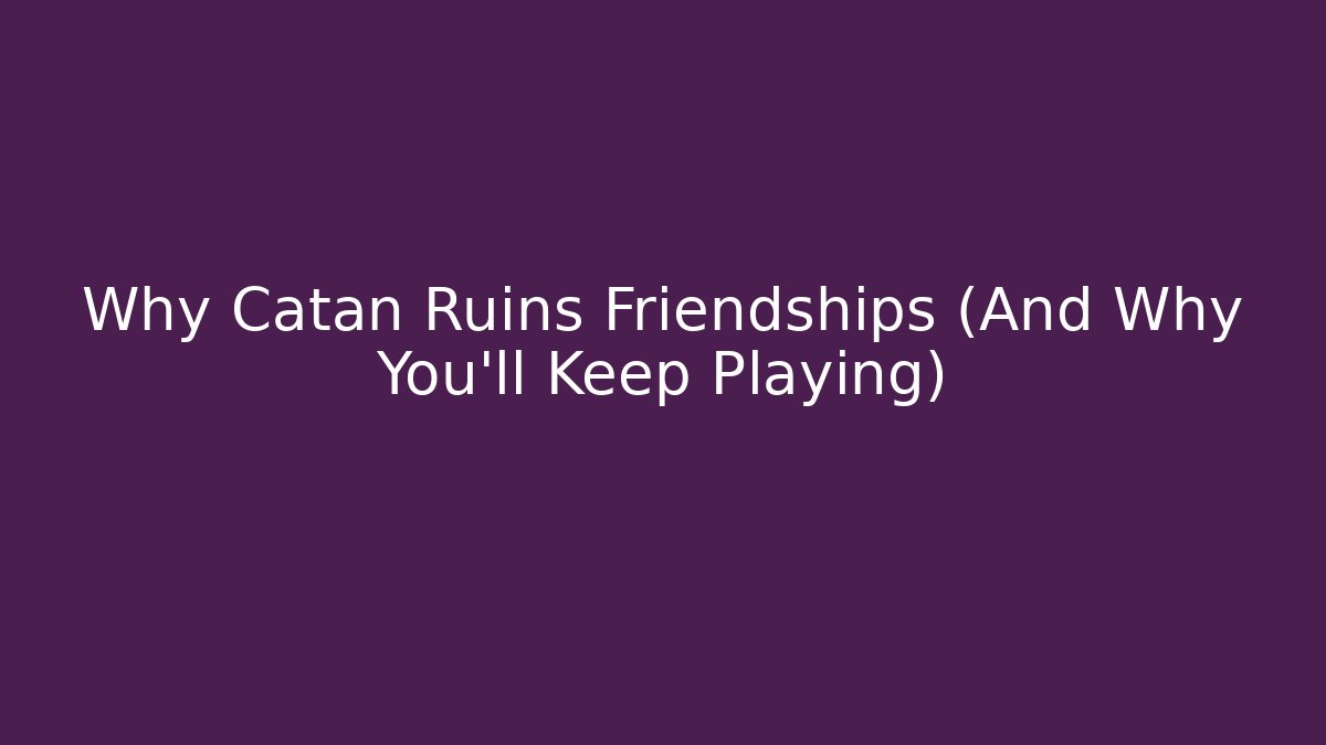 Why Catan Ruins Friendships (And Why You'll Keep Playing)