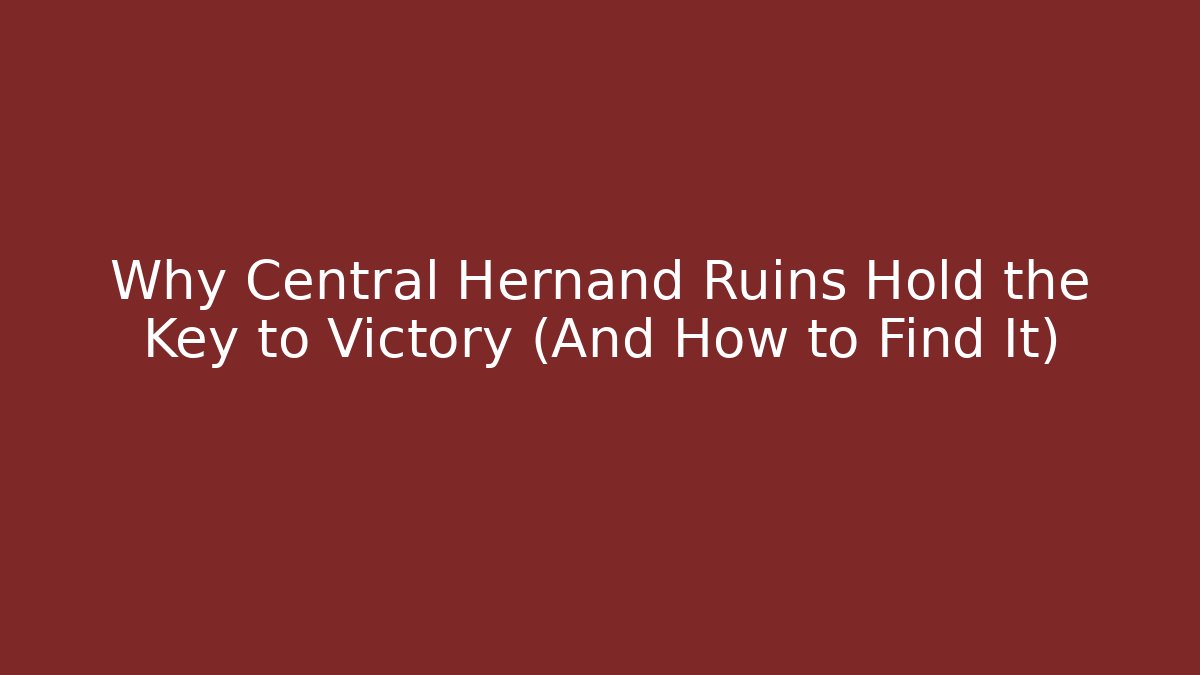 Why Central Hernand Ruins Hold the Key to Victory (And How to Find It)