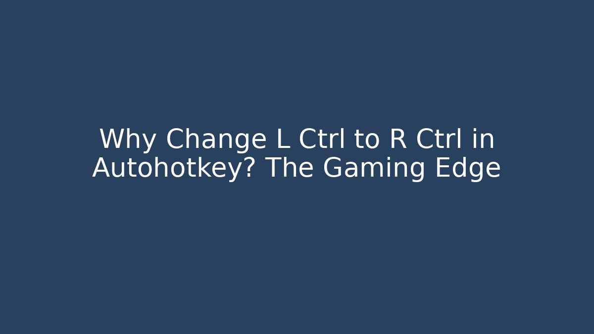 Why Change L Ctrl to R Ctrl in Autohotkey? The Gaming Edge