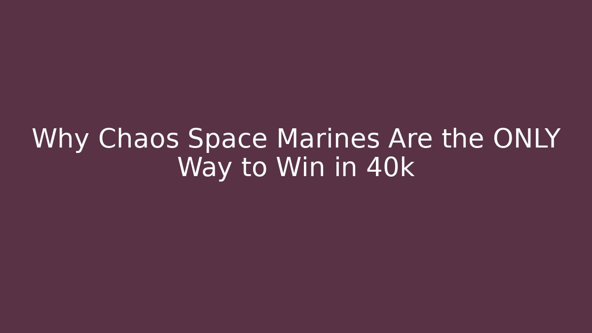 Why Chaos Space Marines Are the ONLY Way to Win in 40k