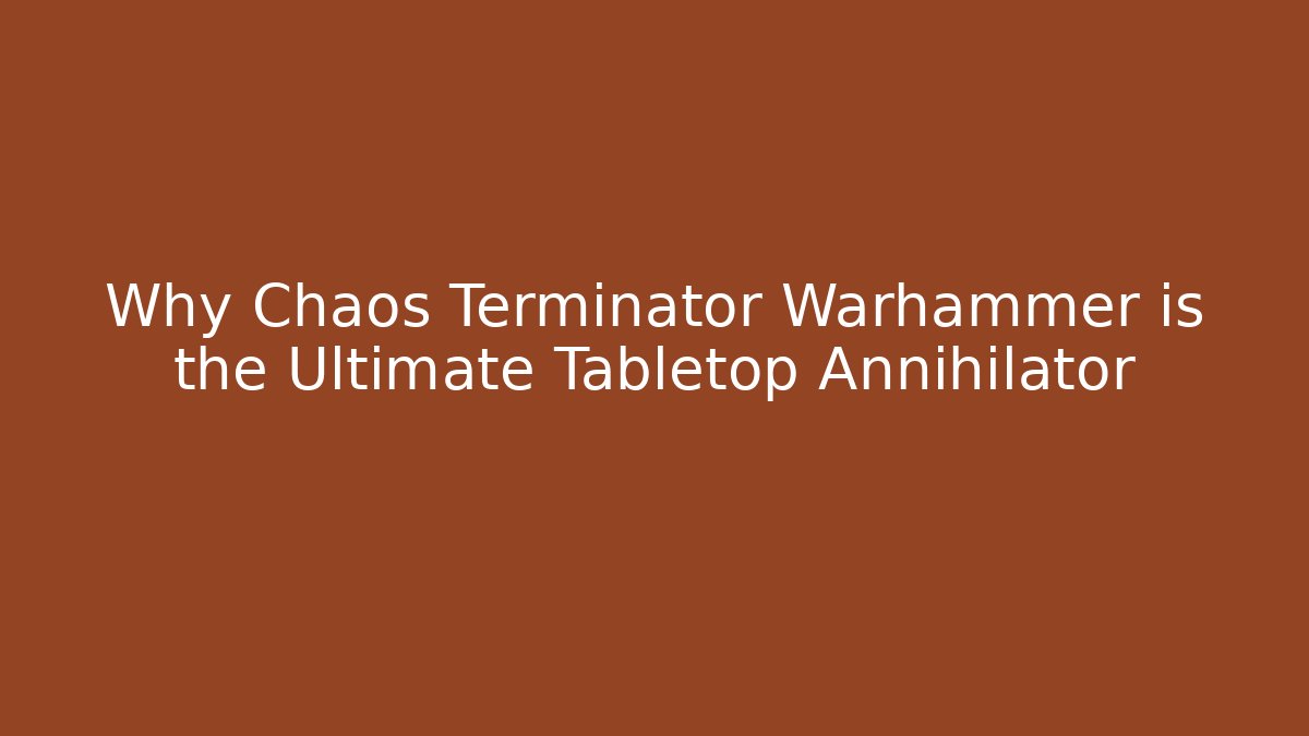 Why Chaos Terminator Warhammer is the Ultimate Tabletop Annihilator