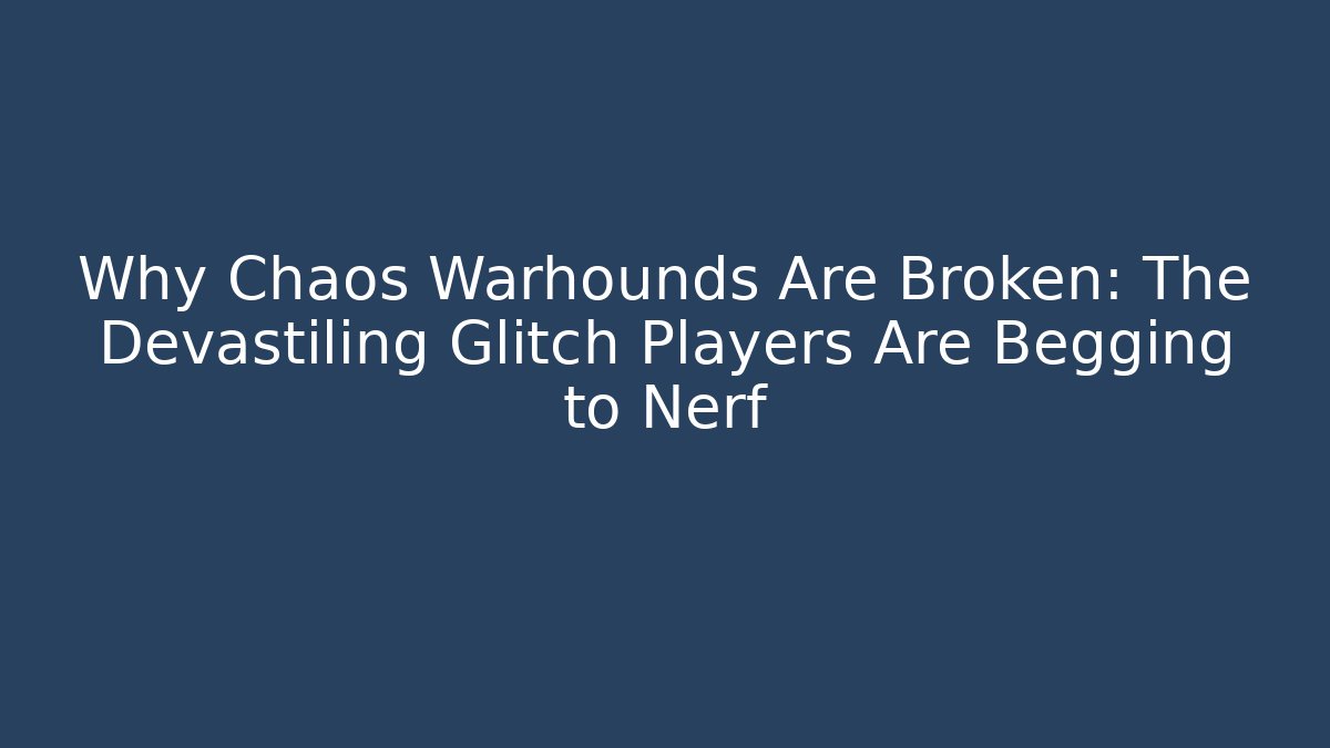 Why Chaos Warhounds Are Broken: The Devastiling Glitch Players Are Begging to Nerf