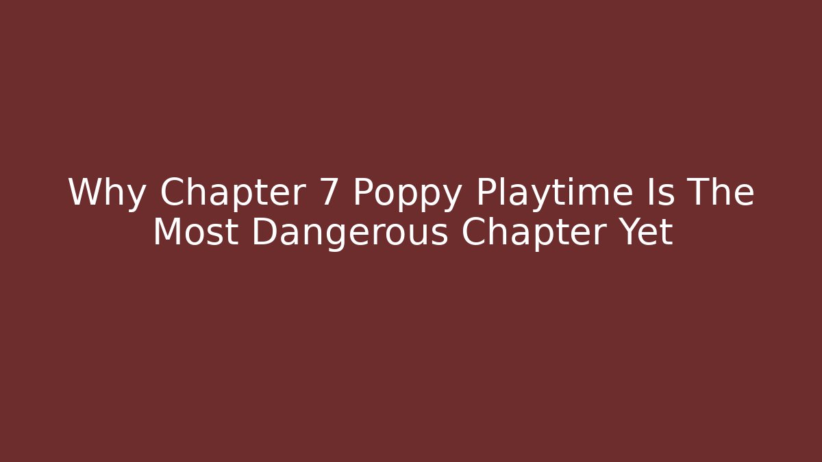 Why Chapter 7 Poppy Playtime Is The Most Dangerous Chapter Yet