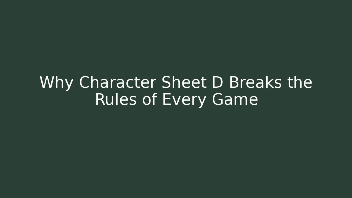 Why Character Sheet D Breaks the Rules of Every Game