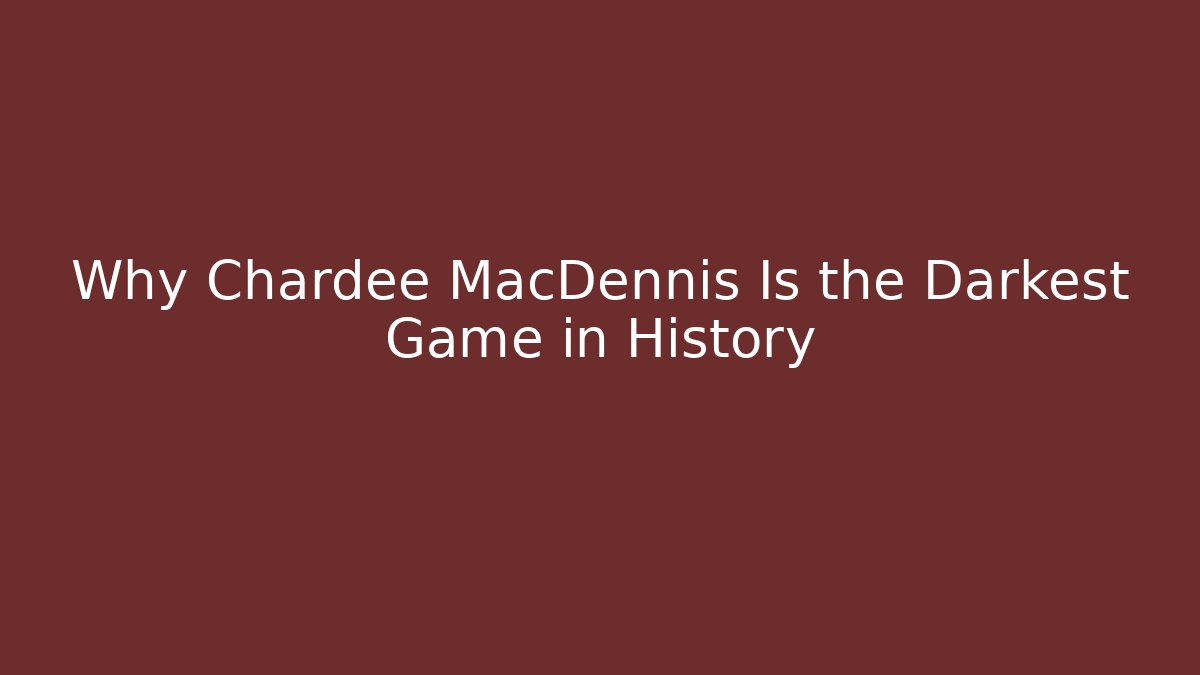 Why Chardee MacDennis Is the Darkest Game in History
