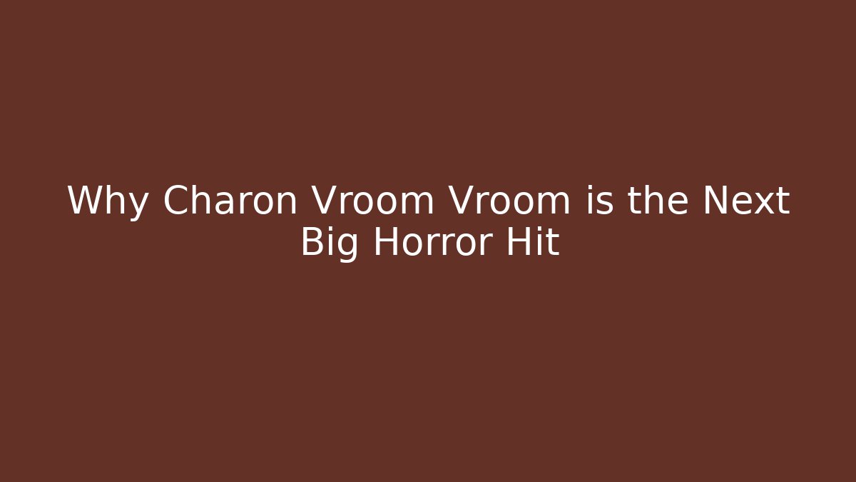 Why Charon Vroom Vroom is the Next Big Horror Hit