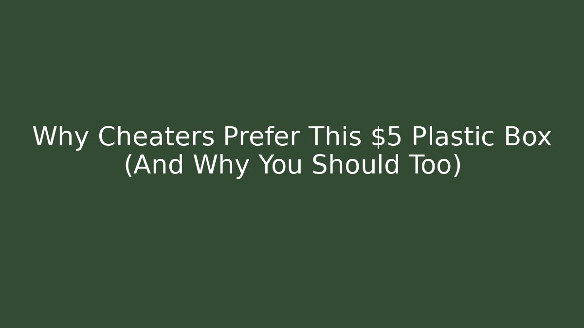Why Cheaters Prefer This $5 Plastic Box (And Why You Should Too)